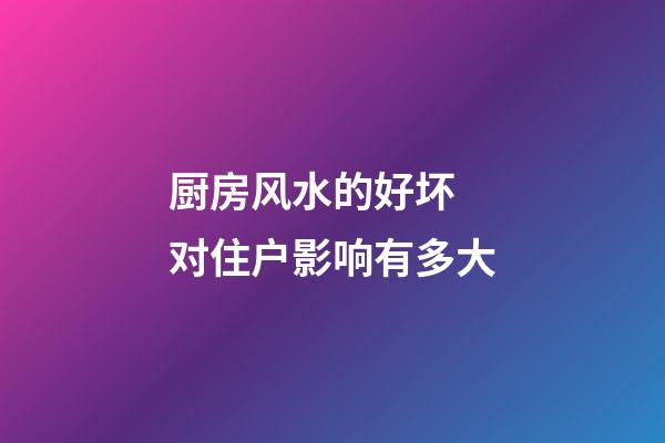 厨房风水的好坏 对住户影响有多大